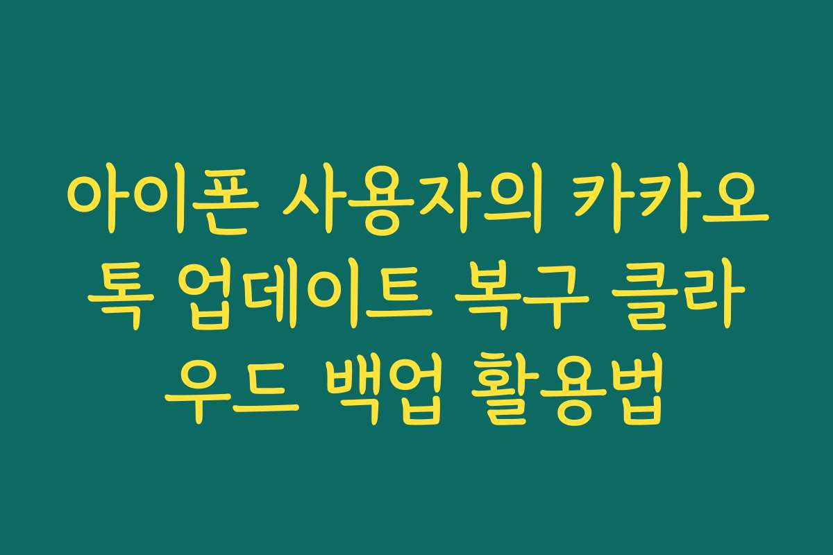 아이폰 사용자의 카카오톡 업데이트 복구 클라우드 백업 활용법 아이폰 사용자의 카카오톡 업데이트 복구 클라우드 백업 활용법