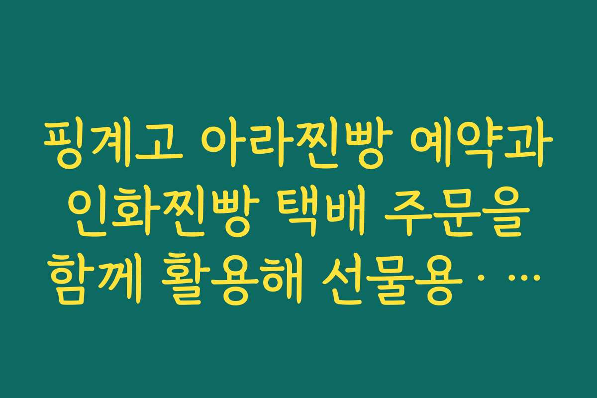 핑계고 아라찐빵 예약과 인화찐빵 택배 주문을 함께 활용해 선물용·자기 먹거리 나누는 법 핑계고 아라찐빵 예약과 인화찐빵 택배 주문을 함께 활용해 선물용·자기 먹거리 나누는 법