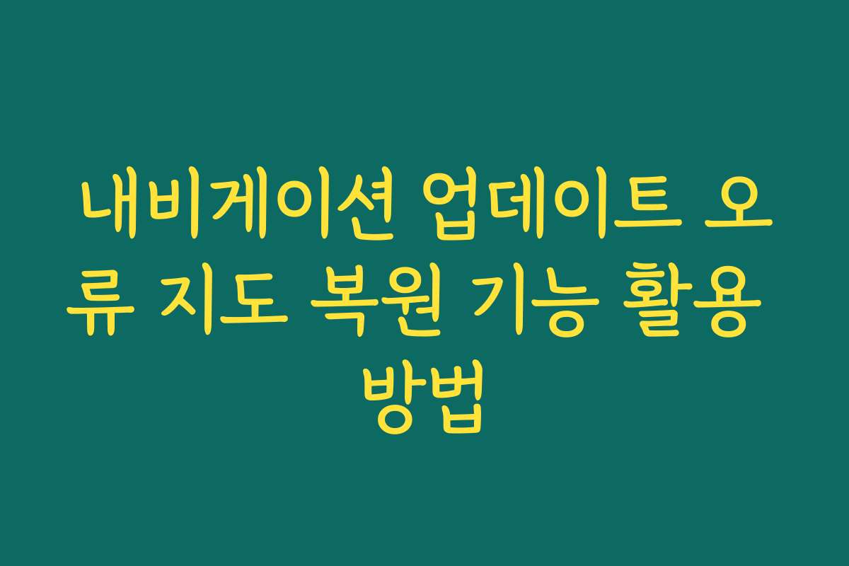 내비게이션 업데이트 오류 지도 복원 기능 활용 방법 내비게이션 업데이트 오류 지도 복원 기능 활용 방법