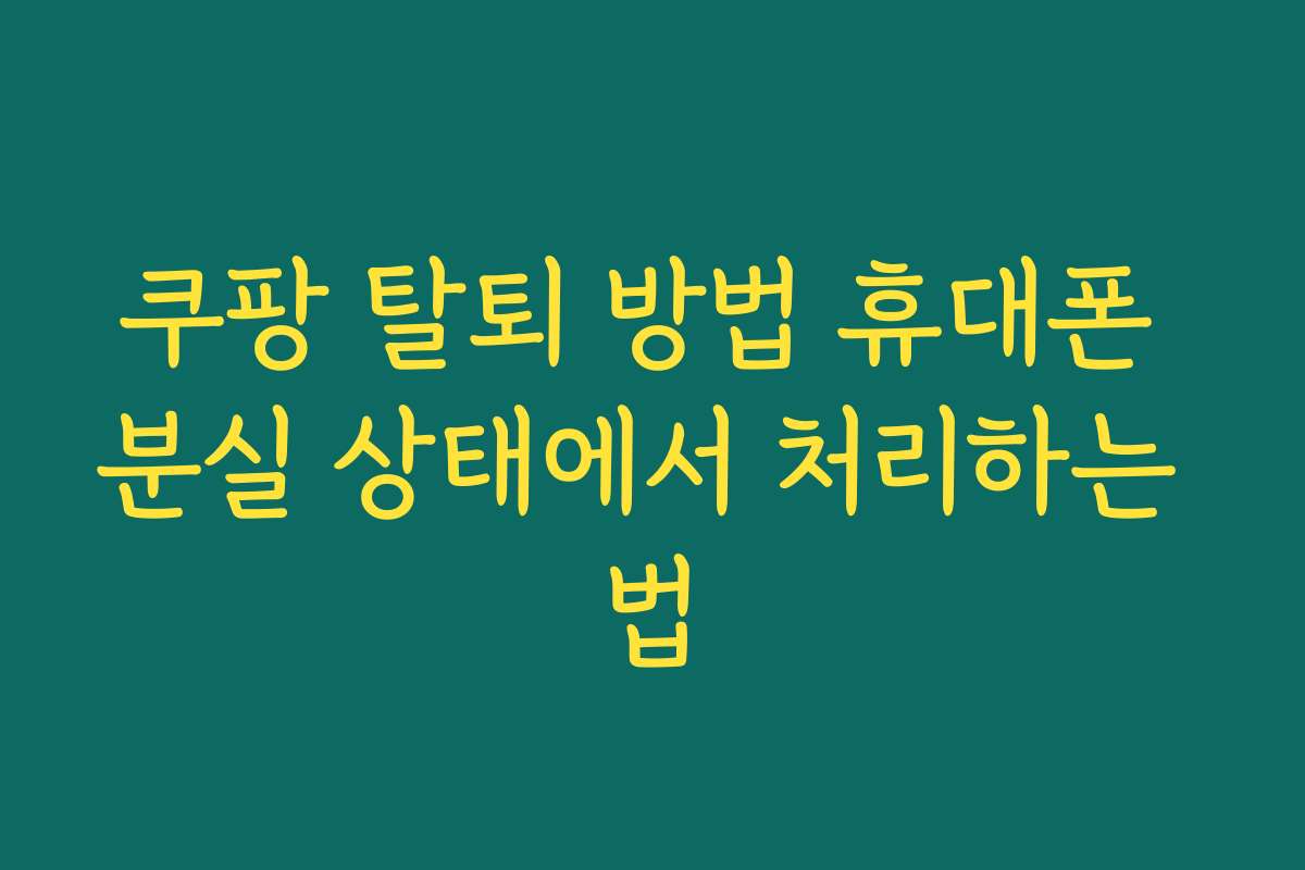 쿠팡 탈퇴 방법 휴대폰 분실 상태에서 처리하는 법 쿠팡 탈퇴 방법 휴대폰 분실 상태에서 처리하는 법