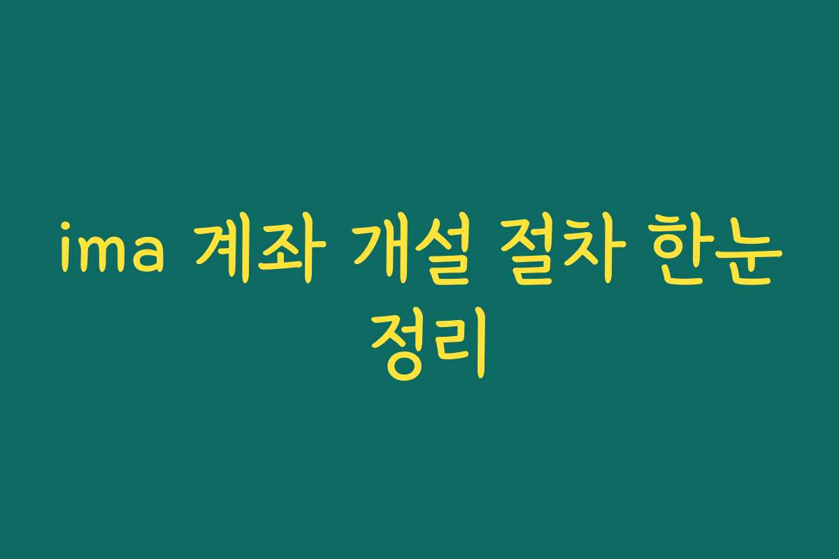 ima 계좌 개설 절차 한눈 정리