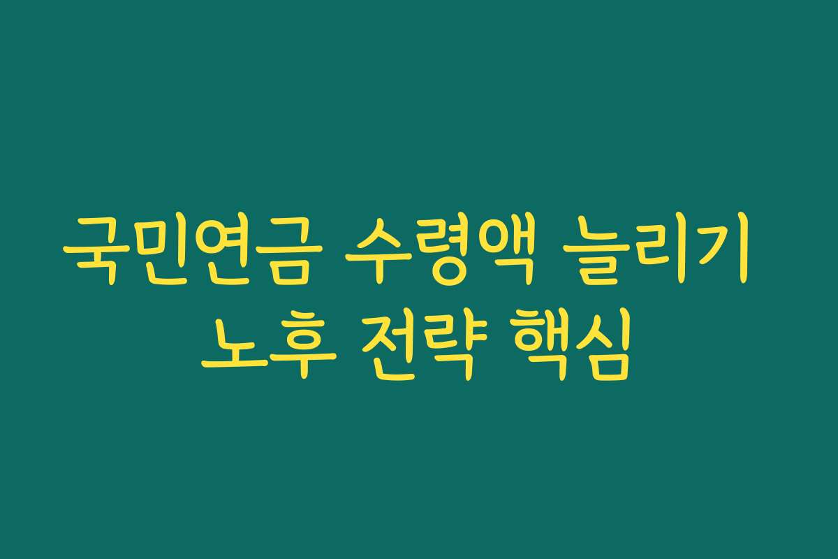 국민연금 수령액 늘리기 노후 전략 핵심