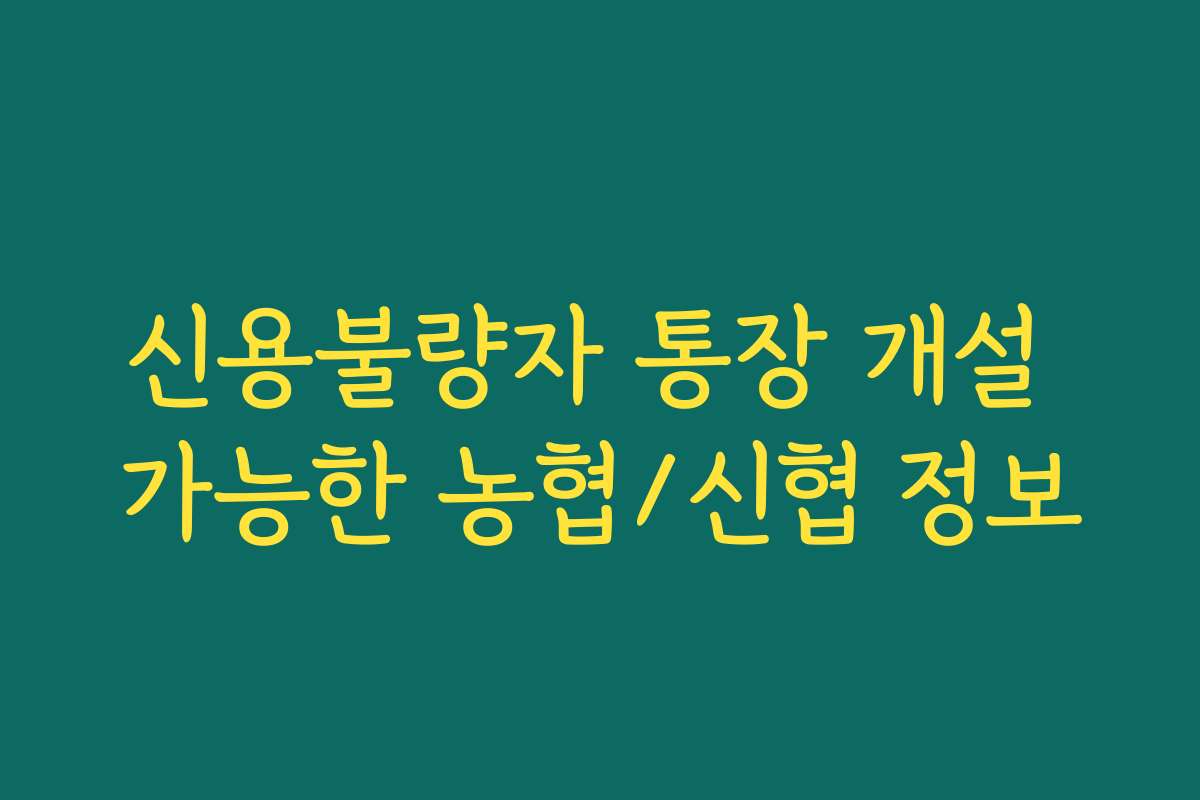 신용불량자 통장 개설 가능한 농협/신협 정보 신용불량자 통장 개설 가능한 농협/신협 정보