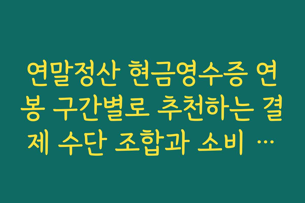 연말정산 현금영수증 연봉 구간별로 추천하는 결제 수단 조합과 소비 전략 안내