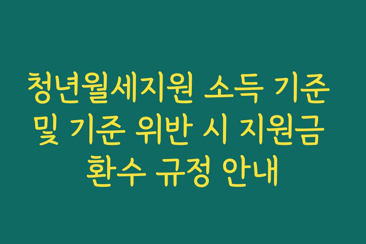 청년월세지원 소득 기준 및 기준 위반 시 지원금 환수 규정 안내
