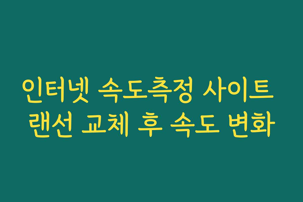 인터넷 속도측정 사이트 랜선 교체 후 속도 변화 인터넷 속도측정 사이트 랜선 교체 후 속도 변화