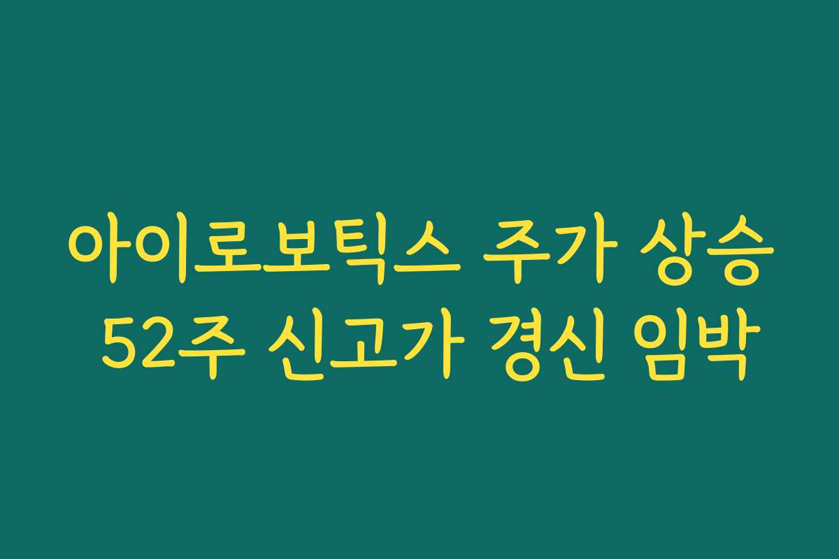 아이로보틱스 주가 상승 52주 신고가 경신 임박 아이로보틱스 주가 상승 52주 신고가 경신 임박