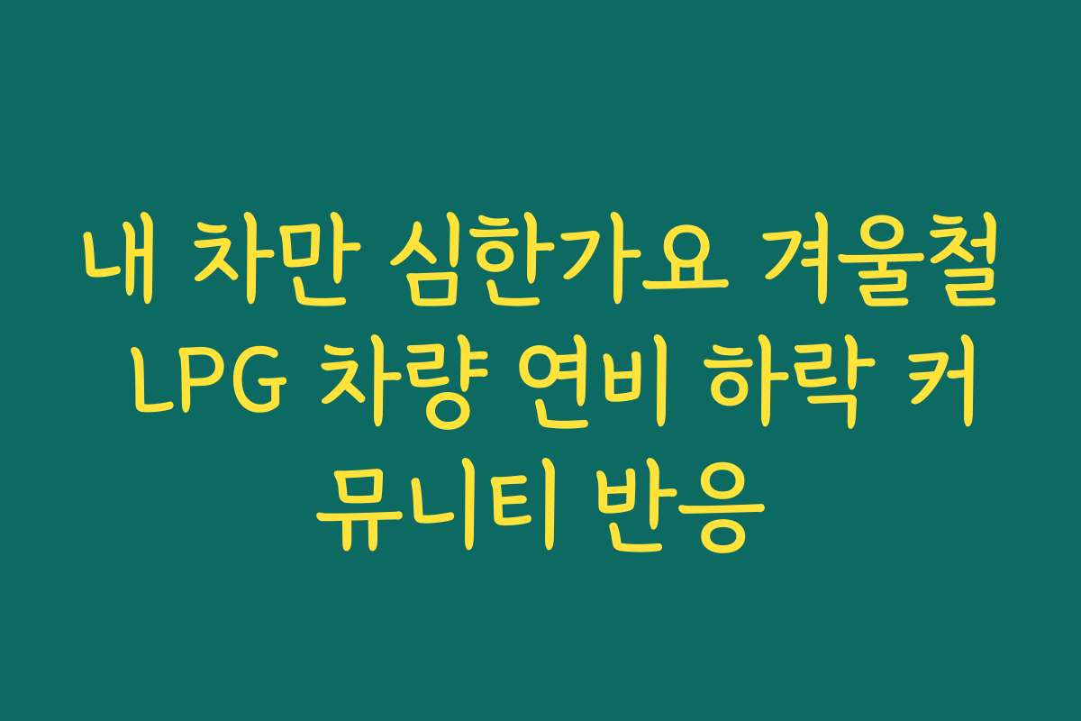 내 차만 심한가요 겨울철 LPG 차량 연비 하락 커뮤니티 반응 내 차만 심한가요 겨울철 LPG 차량 연비 하락 커뮤니티 반응