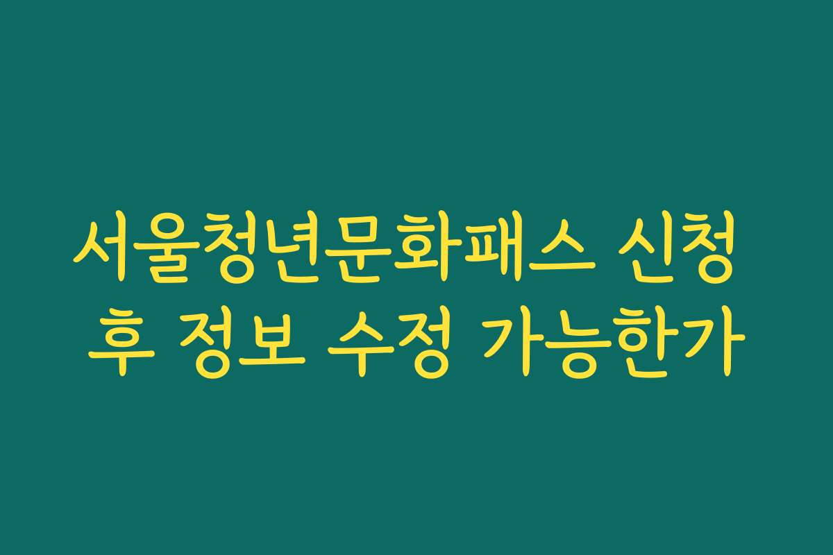 서울청년문화패스 신청 후 정보 수정 가능한가