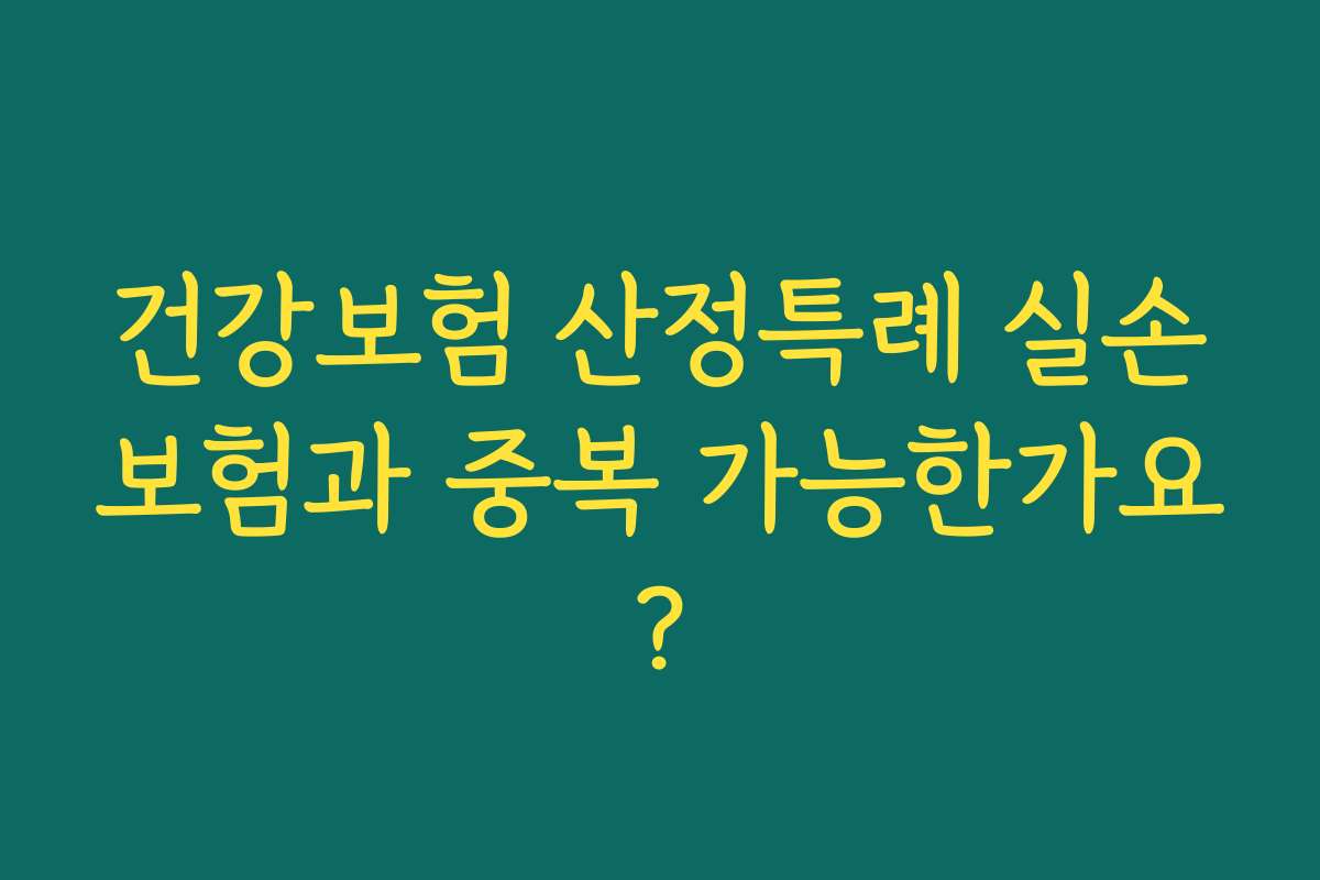 건강보험 산정특례 실손보험과 중복 가능한가요?