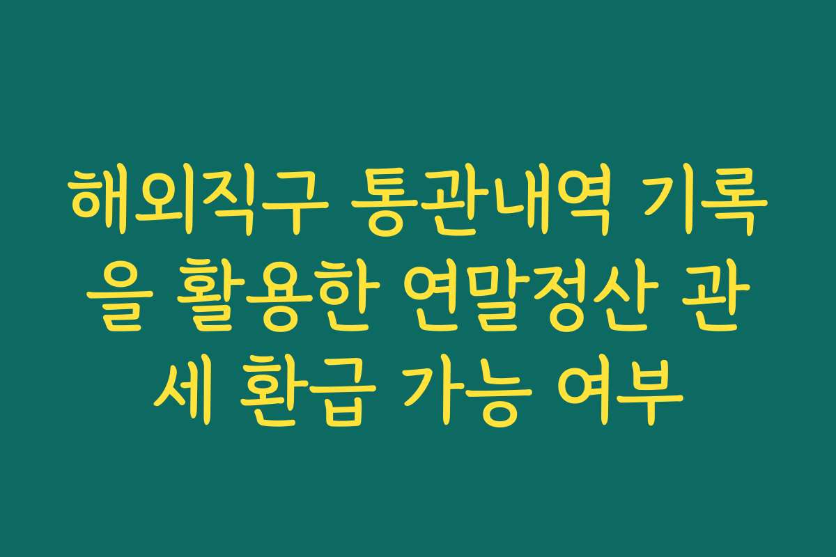 해외직구 통관내역 기록을 활용한 연말정산 관세 환급 가능 여부