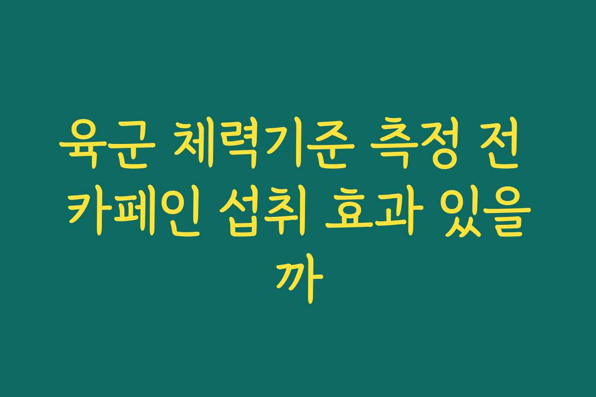 육군 체력기준 측정 전 카페인 섭취 효과 있을까 육군 체력기준 측정 전 카페인 섭취 효과 있을까
