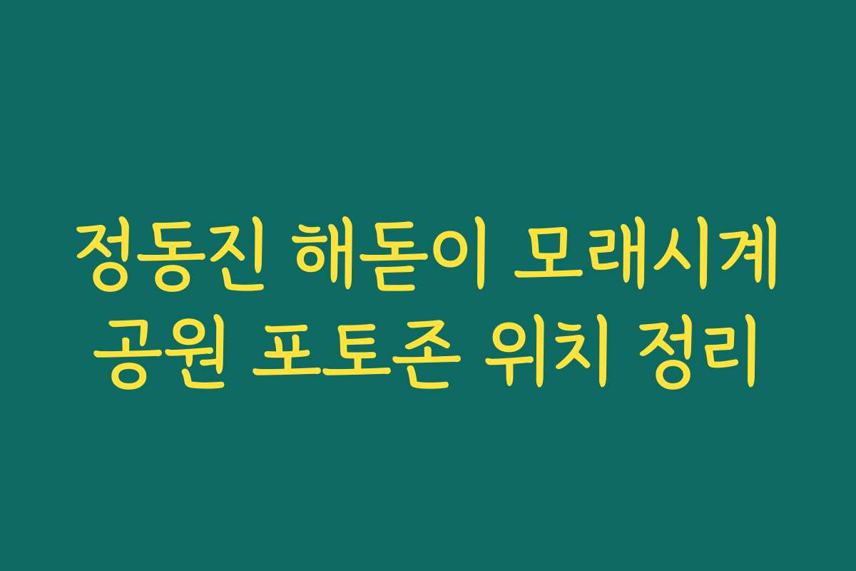 정동진 해돋이 모래시계공원 포토존 위치 정리