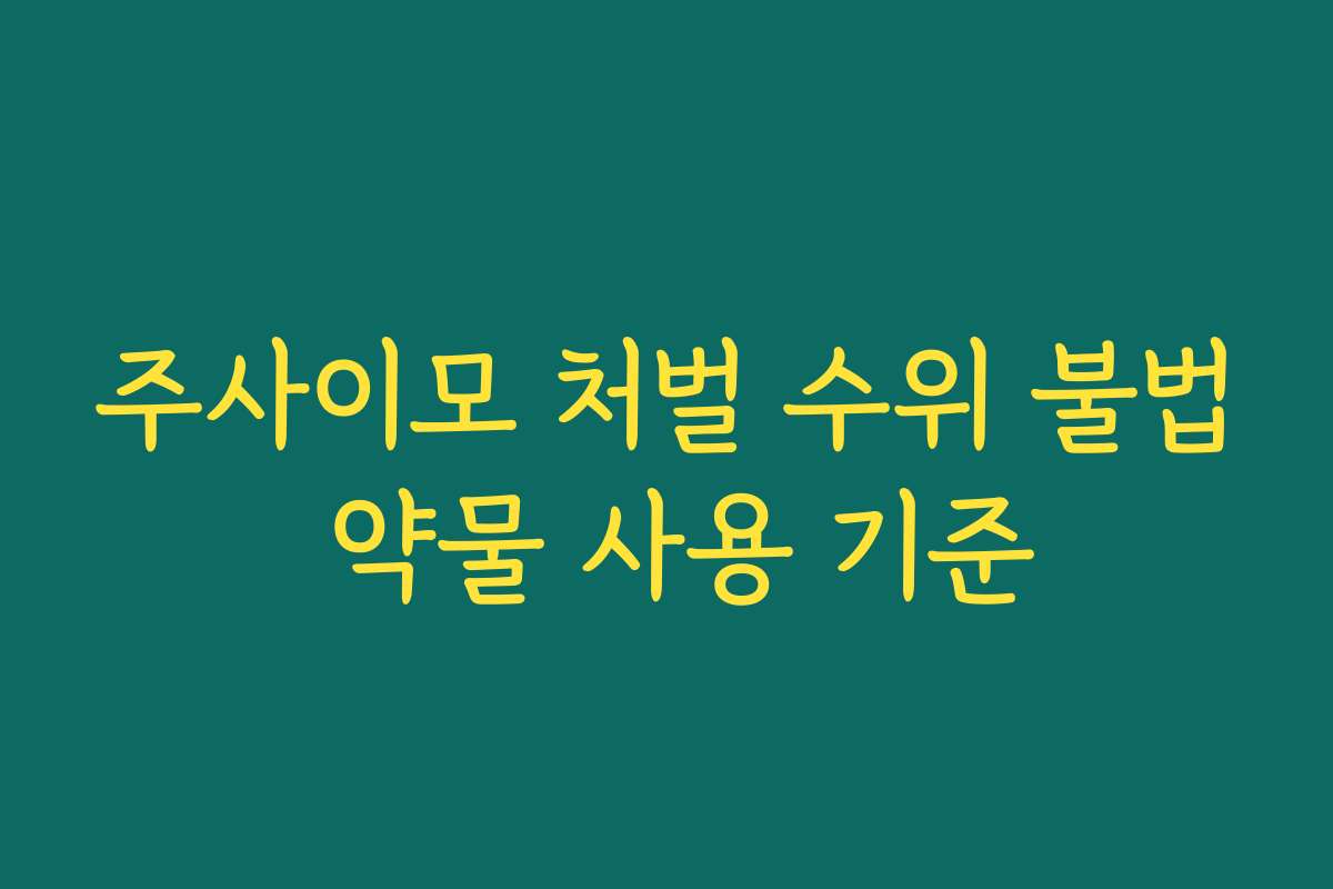 주사이모 처벌 수위 불법 약물 사용 기준