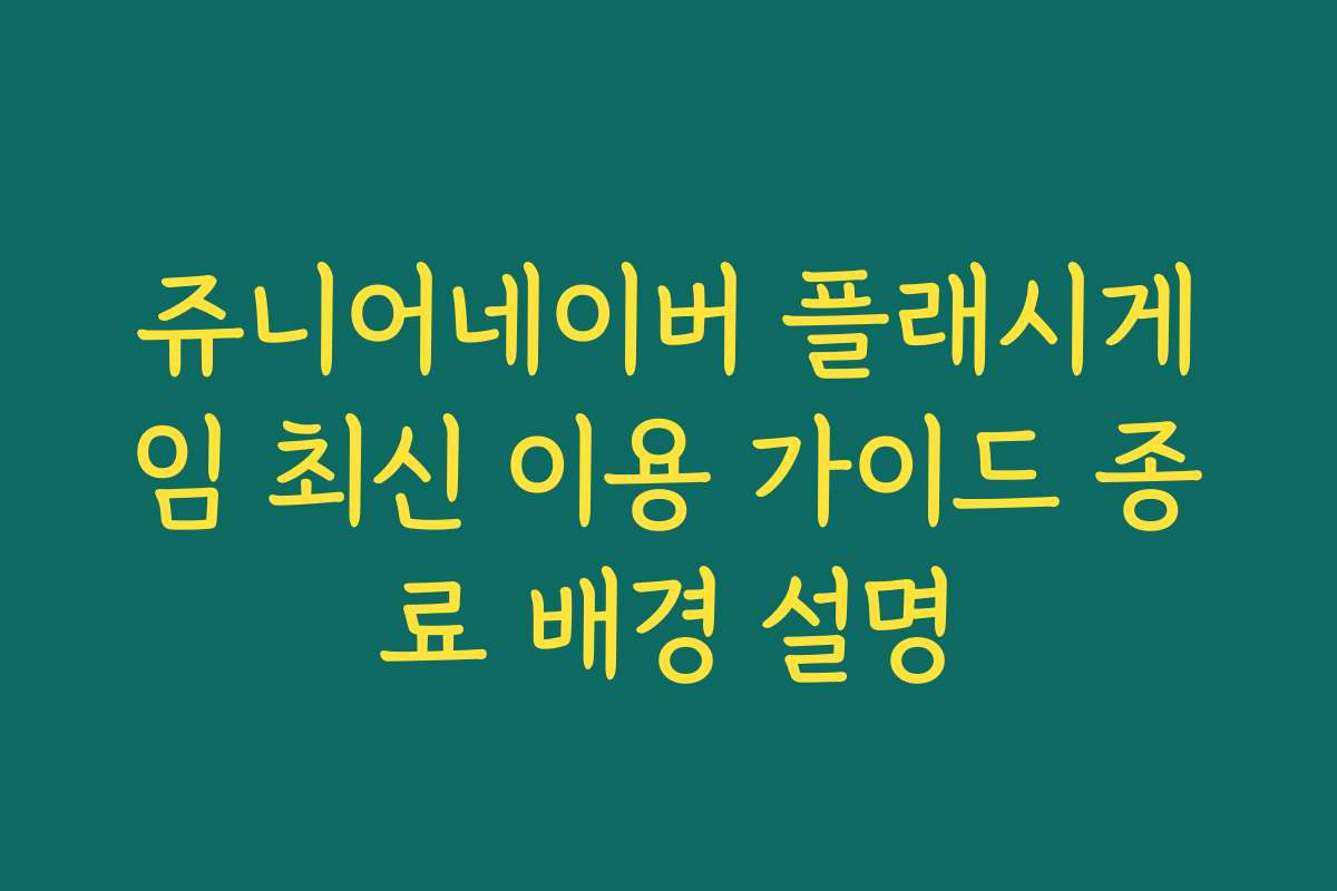 쥬니어네이버 플래시게임 최신 이용 가이드 종료 배경 설명 쥬니어네이버 플래시게임 최신 이용 가이드 종료 배경 설명