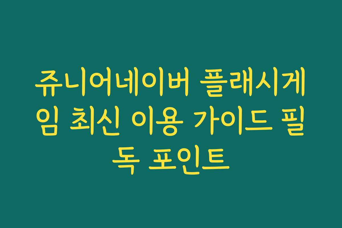쥬니어네이버 플래시게임 최신 이용 가이드 필독 포인트