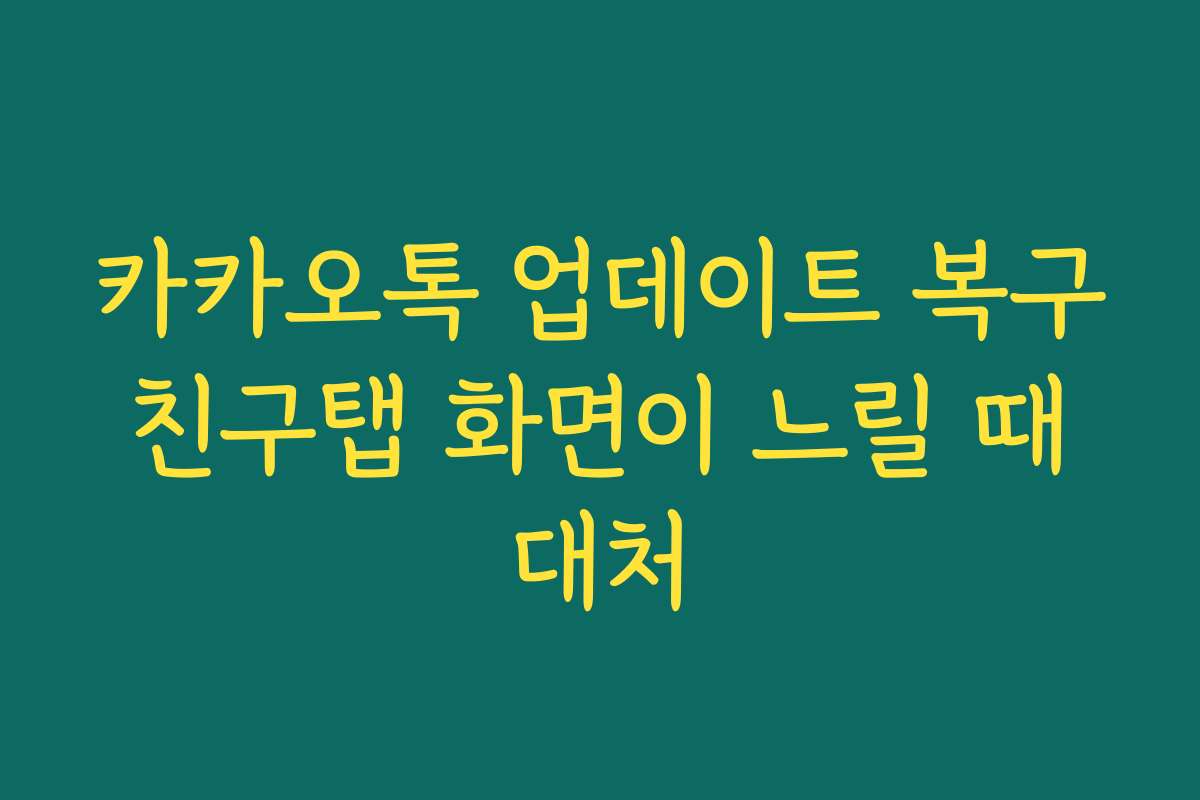 카카오톡 업데이트 복구 친구탭 화면이 느릴 때 대처 카카오톡 업데이트 복구 친구탭 화면이 느릴 때 대처