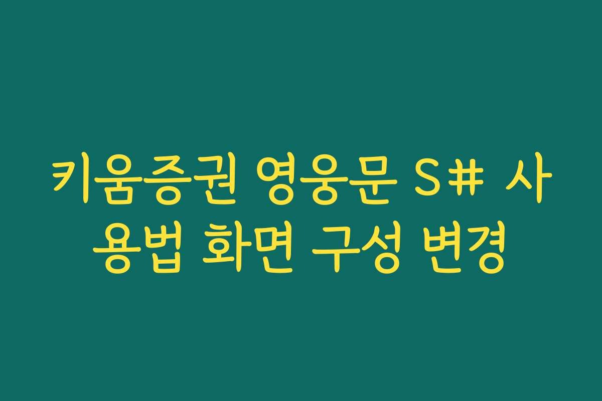 키움증권 영웅문 S# 사용법 화면 구성 변경