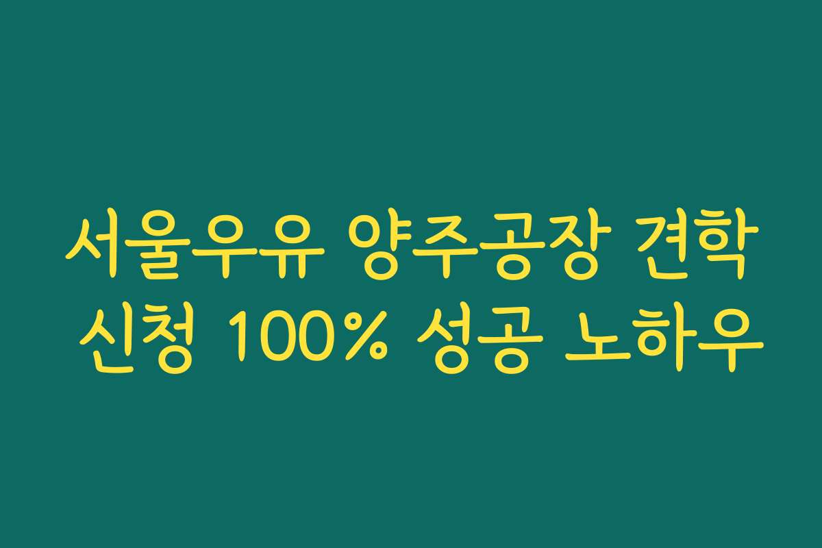 서울우유 양주공장 견학 신청 100% 성공 노하우