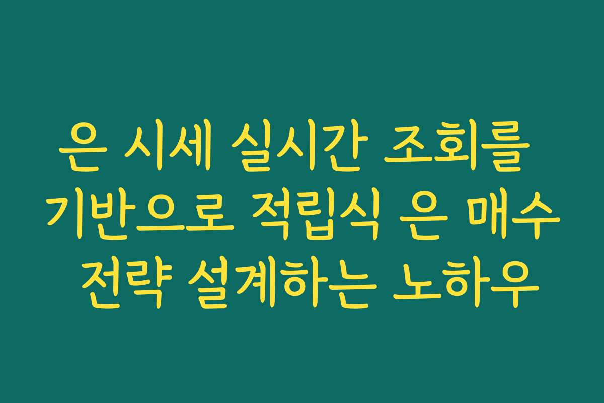 은 시세 실시간 조회를 기반으로 적립식 은 매수 전략 설계하는 노하우