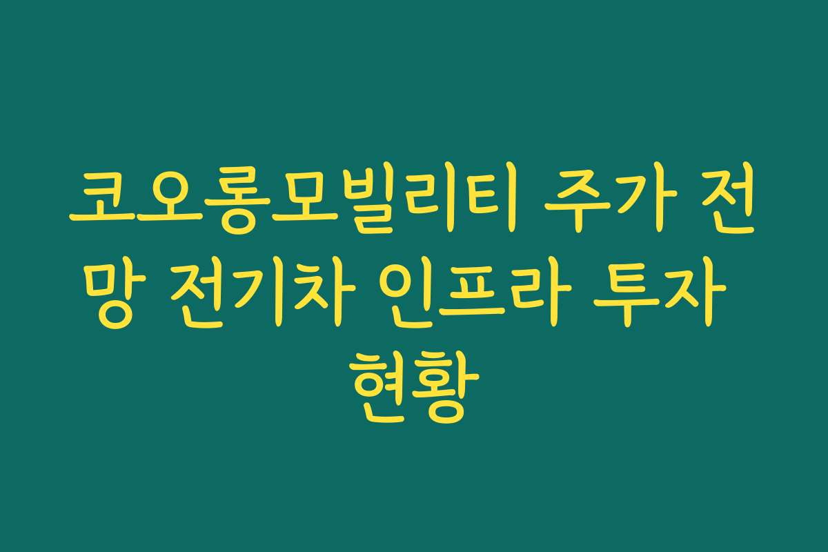 코오롱모빌리티 주가 전망 전기차 인프라 투자 현황 코오롱모빌리티 주가 전망 전기차 인프라 투자 현황