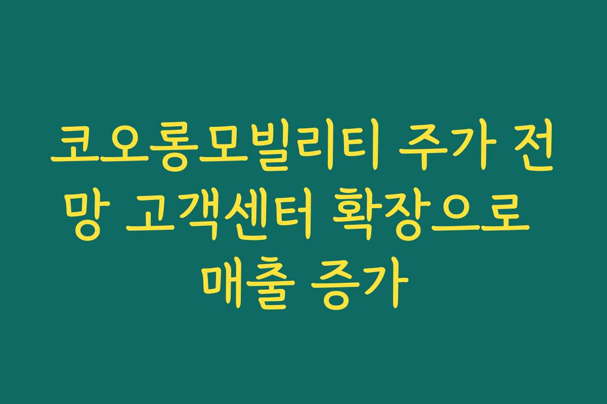 코오롱모빌리티 주가 전망 고객센터 확장으로 매출 증가