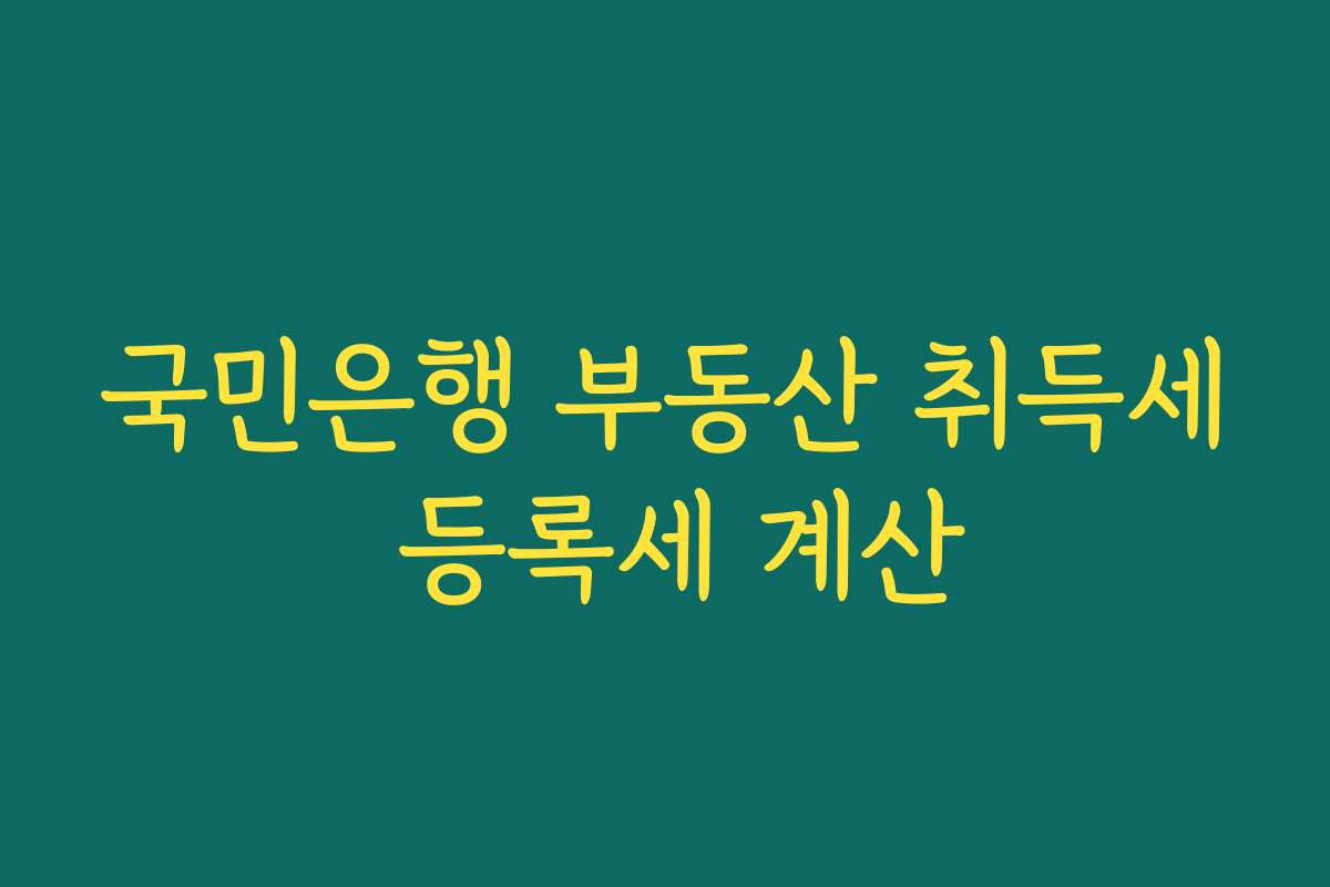국민은행 부동산 취득세 등록세 계산 국민은행 부동산 취득세 등록세 계산