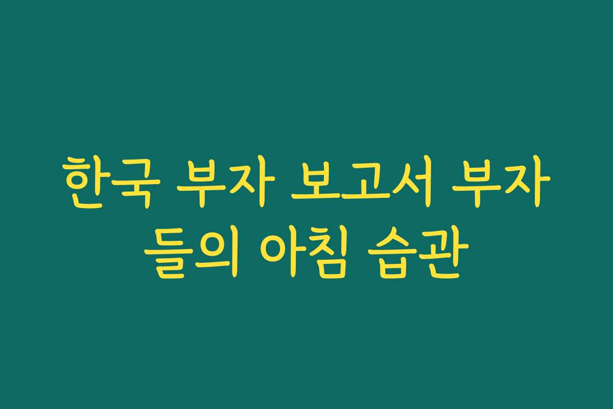 한국 부자 보고서 부자들의 아침 습관 한국 부자 보고서 부자들의 아침 습관