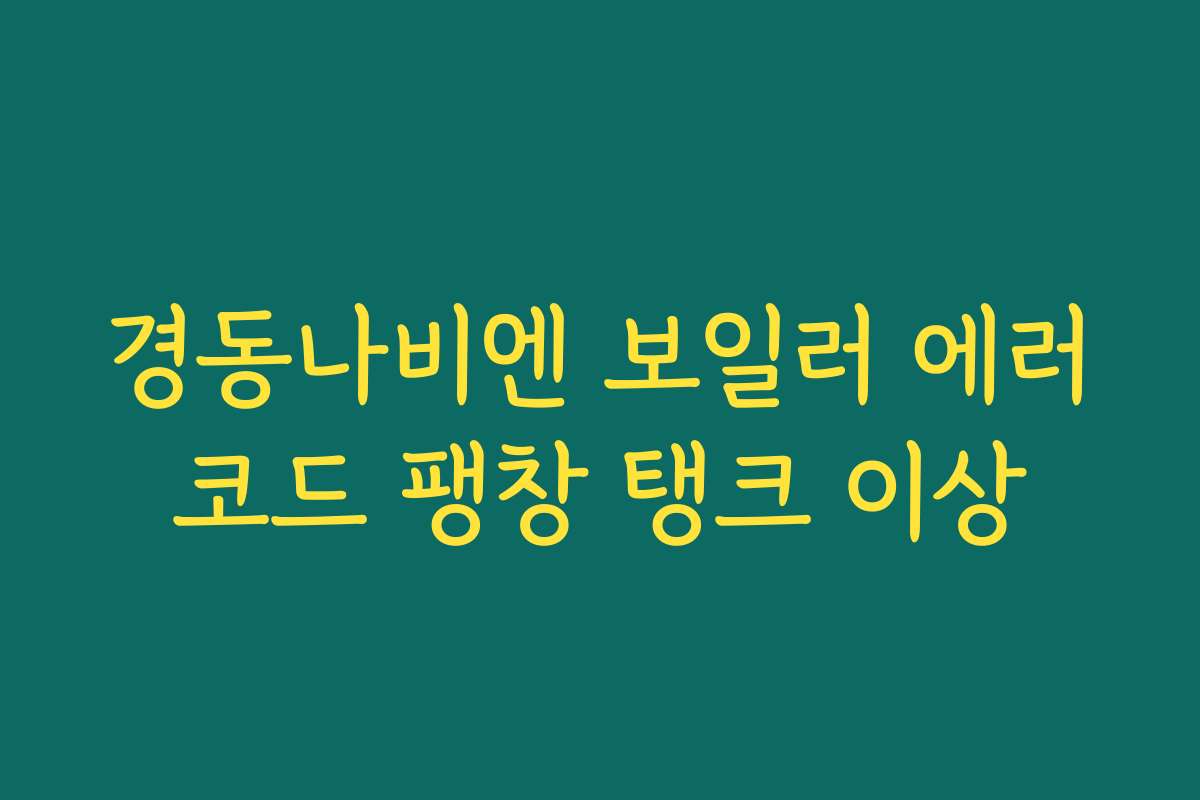 경동나비엔 보일러 에러코드 팽창 탱크 이상 경동나비엔 보일러 에러코드 팽창 탱크 이상