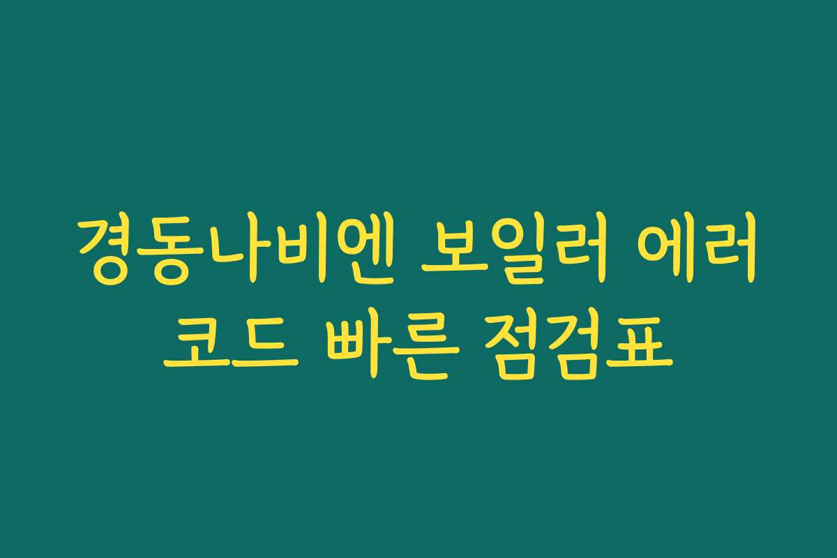 경동나비엔 보일러 에러코드 빠른 점검표 경동나비엔 보일러 에러코드 빠른 점검표