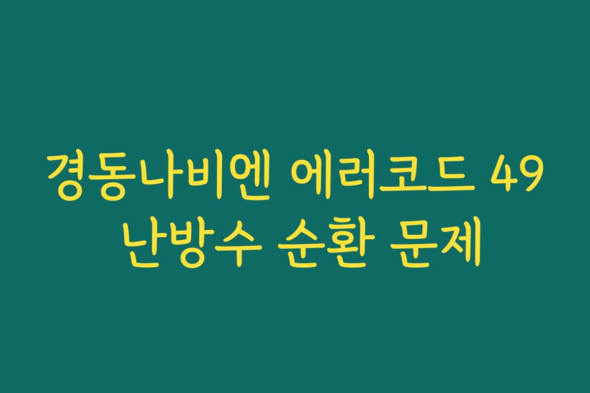 경동나비엔 에러코드 49 난방수 순환 문제 경동나비엔 에러코드 49 난방수 순환 문제