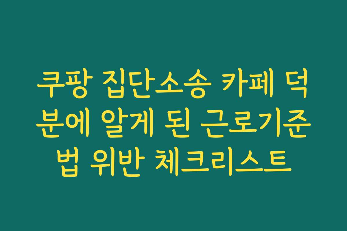 쿠팡 집단소송 카페 덕분에 알게 된 근로기준법 위반 체크리스트