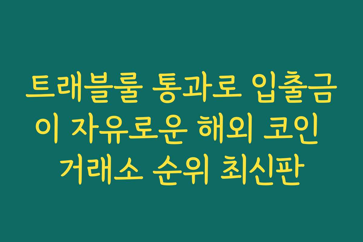 트래블룰 통과로 입출금이 자유로운 해외 코인 거래소 순위 최신판