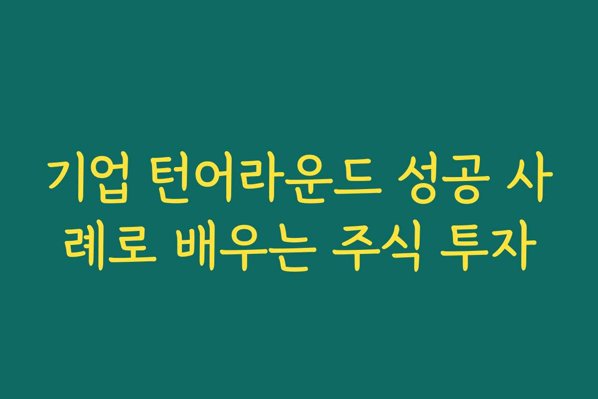 기업 턴어라운드 성공 사례로 배우는 주식 투자