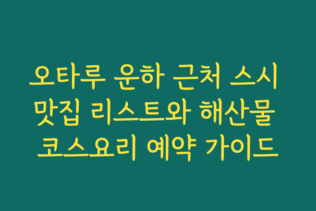 오타루 운하 근처 스시 맛집 리스트와 해산물 코스요리 예약 가이드