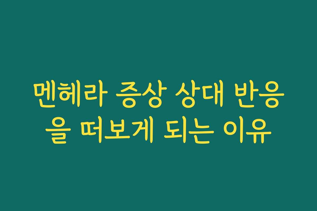 멘헤라 증상 상대 반응을 떠보게 되는 이유