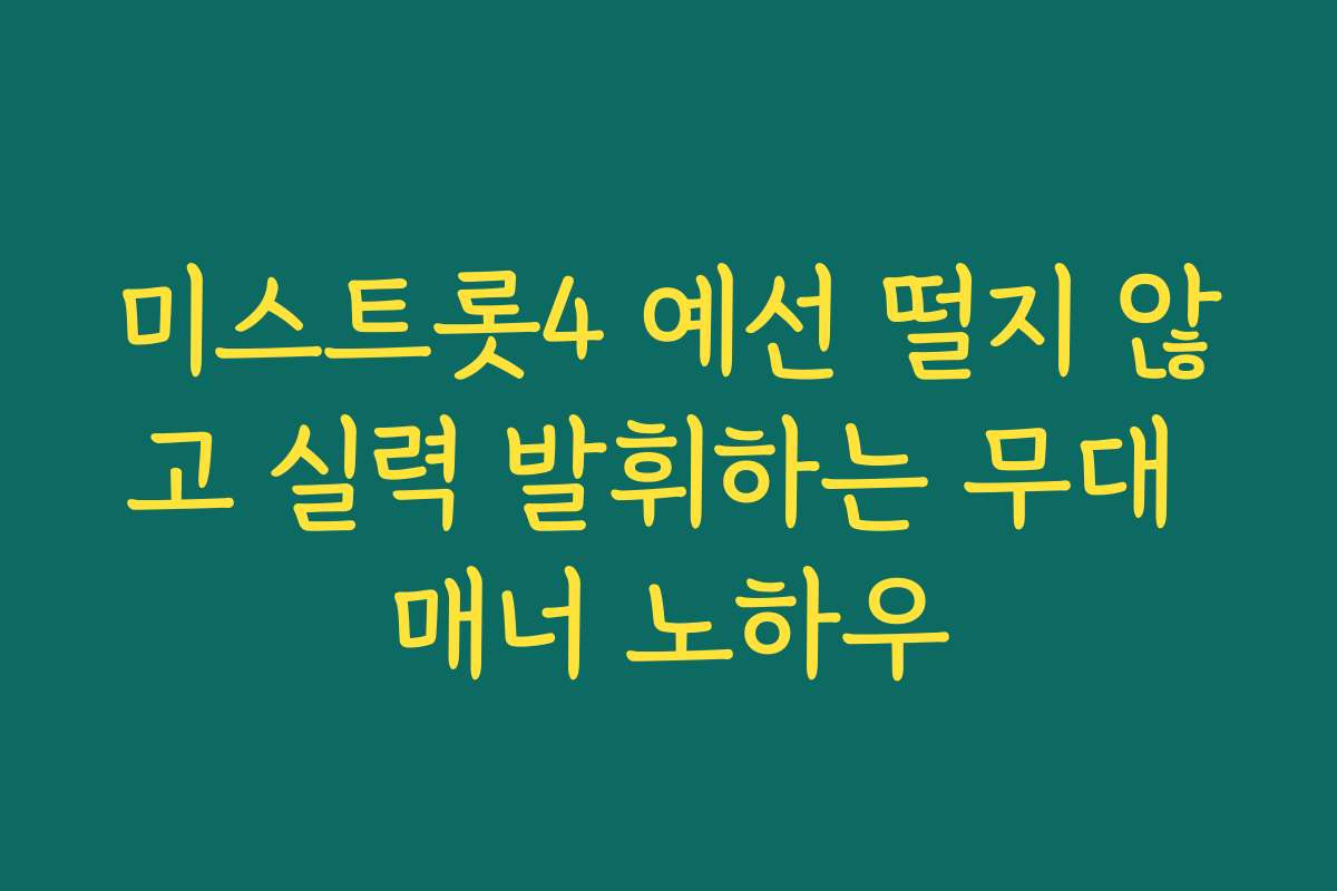 미스트롯4 예선 떨지 않고 실력 발휘하는 무대 매너 노하우