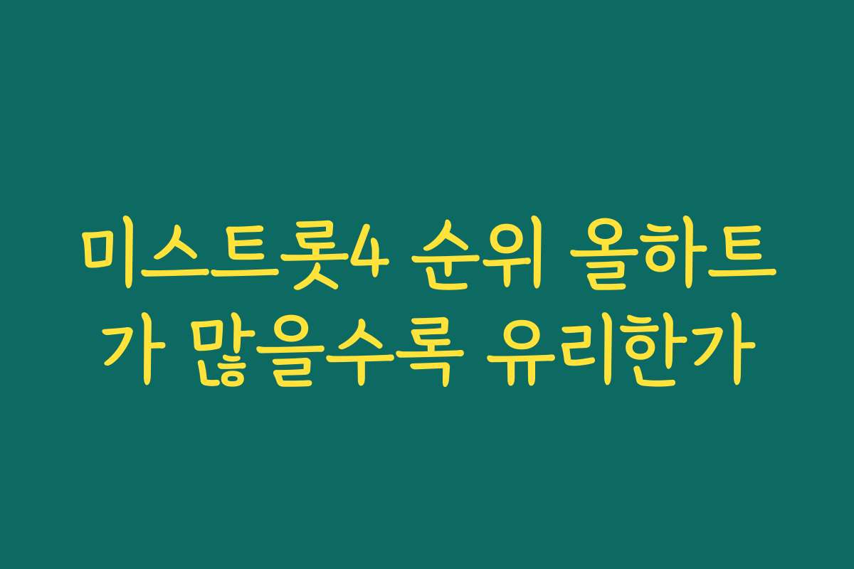 미스트롯4 순위 올하트가 많을수록 유리한가 미스트롯4 순위 올하트가 많을수록 유리한가