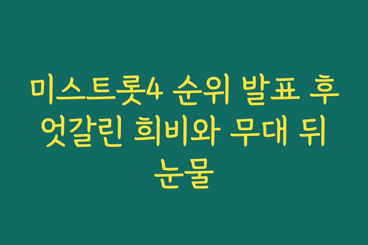 미스트롯4 순위 발표 후 엇갈린 희비와 무대 뒤 눈물