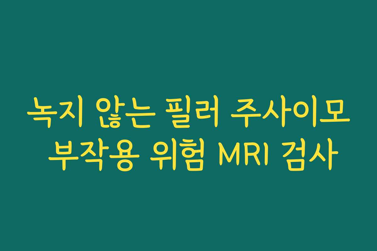 녹지 않는 필러 주사이모 부작용 위험 MRI 검사 녹지 않는 필러 주사이모 부작용 위험 MRI 검사