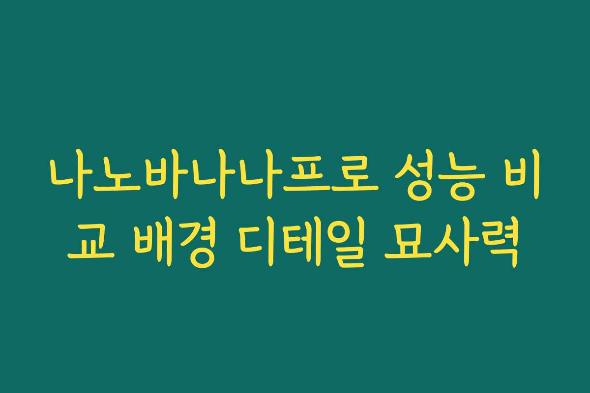 나노바나나프로 성능 비교 배경 디테일 묘사력