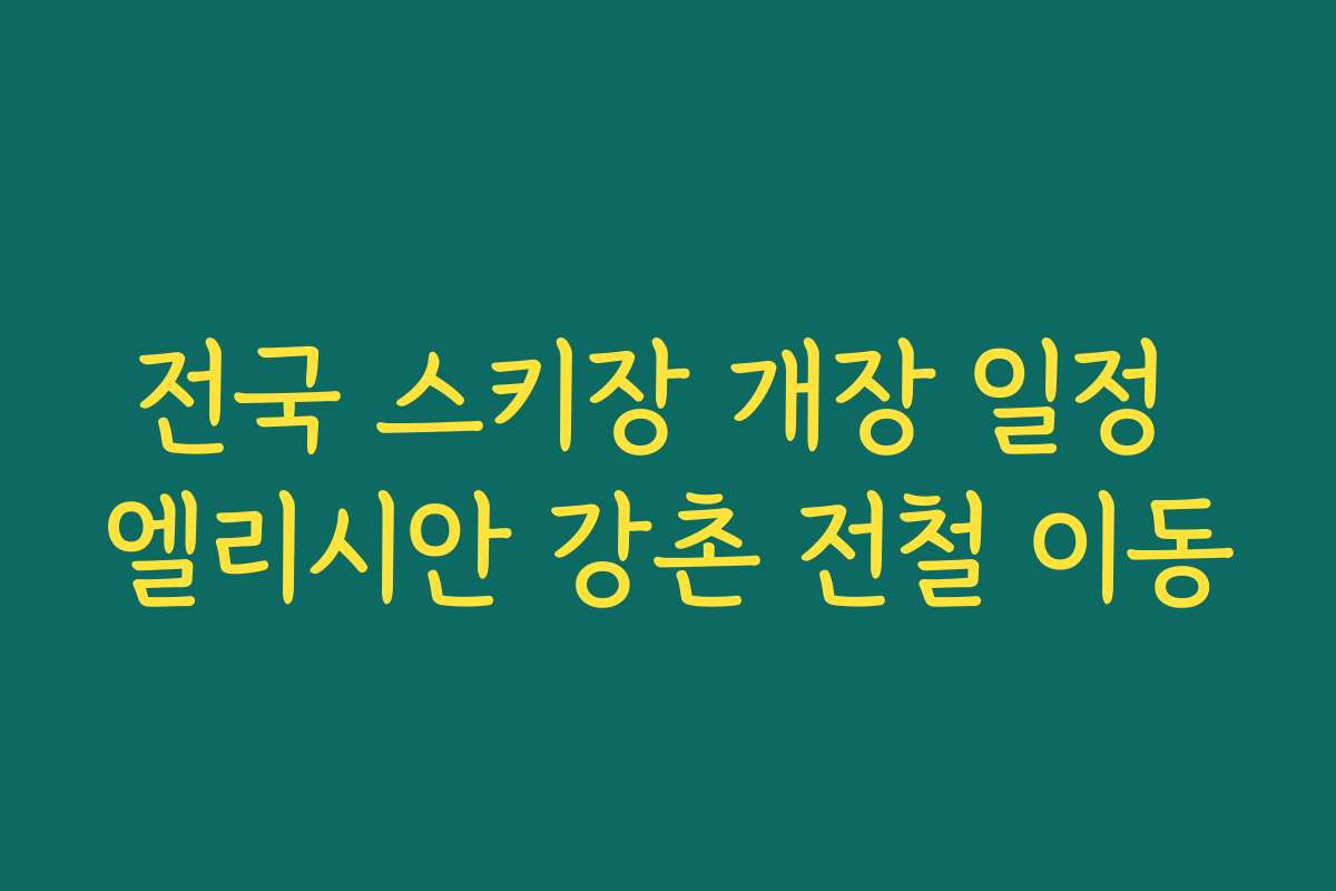 전국 스키장 개장 일정 엘리시안 강촌 전철 이동