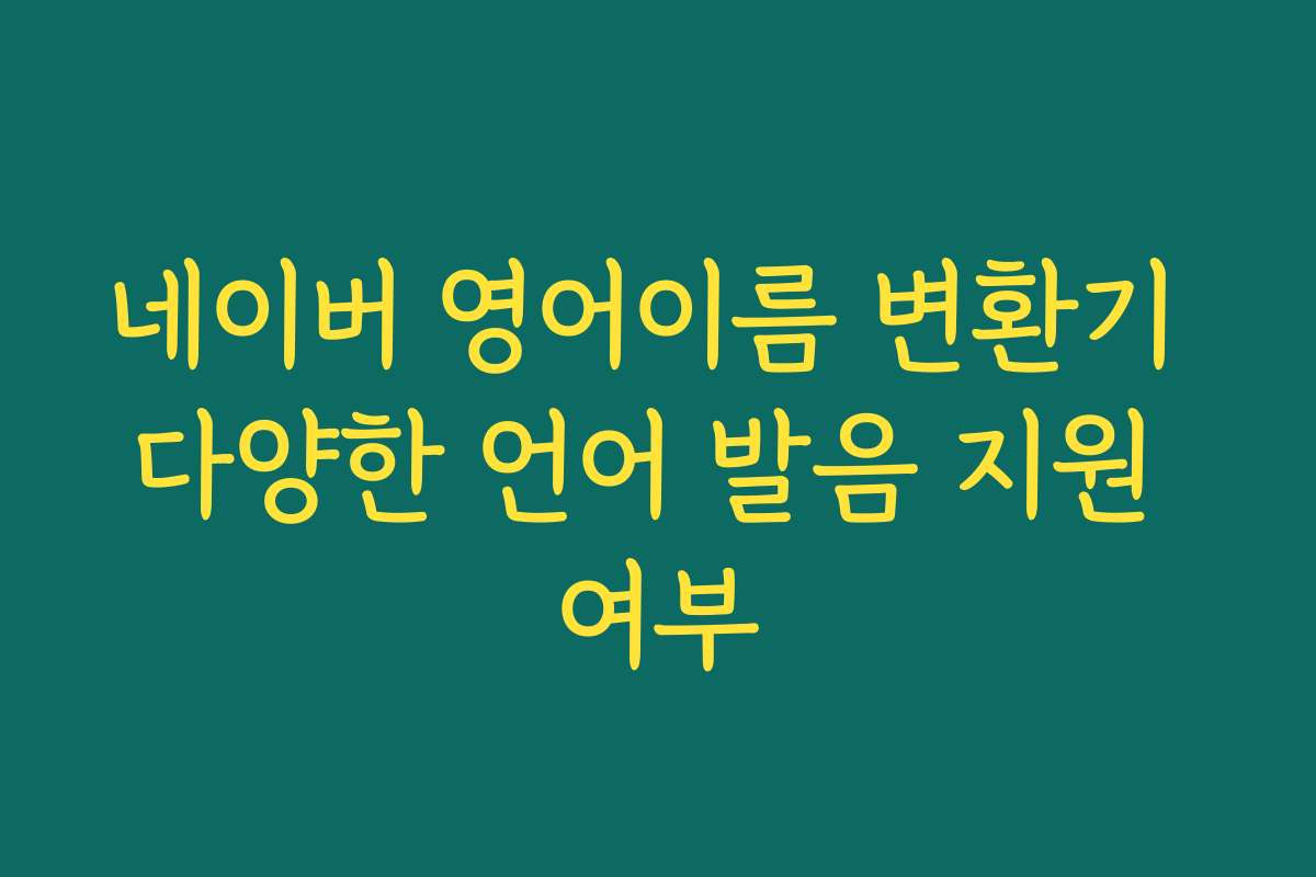 네이버 영어이름 변환기 다양한 언어 발음 지원 여부
