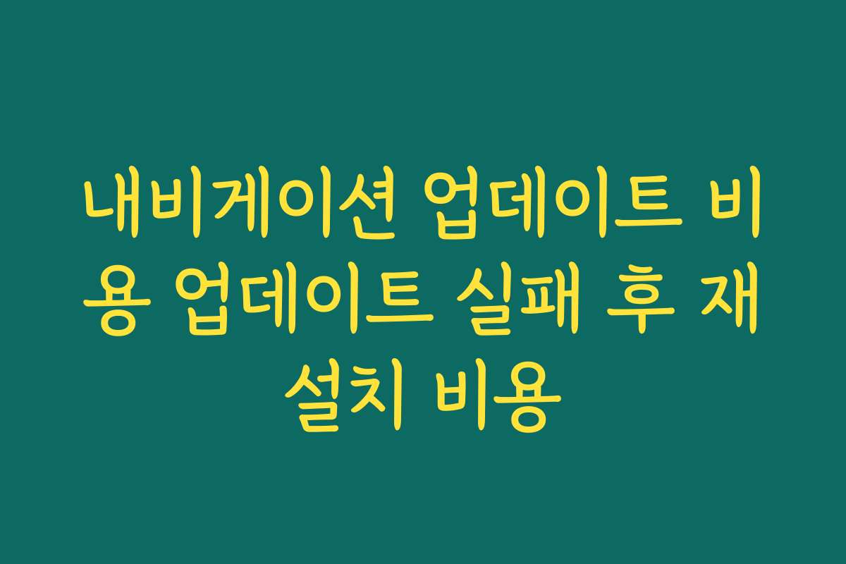 내비게이션 업데이트 비용 업데이트 실패 후 재설치 비용 내비게이션 업데이트 비용 업데이트 실패 후 재설치 비용