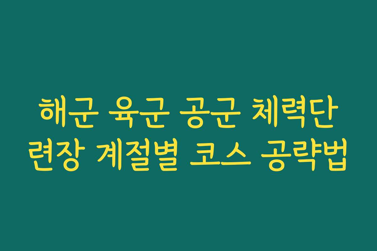 해군 육군 공군 체력단련장 계절별 코스 공략법