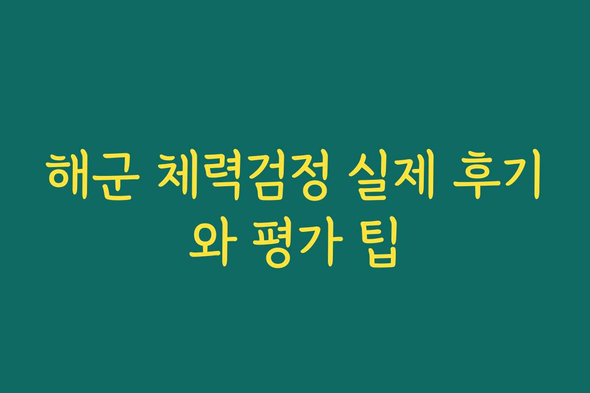 해군 체력검정 실제 후기와 평가 팁