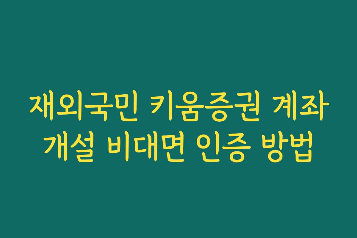 재외국민 키움증권 계좌개설 비대면 인증 방법 재외국민 키움증권 계좌개설 비대면 인증 방법