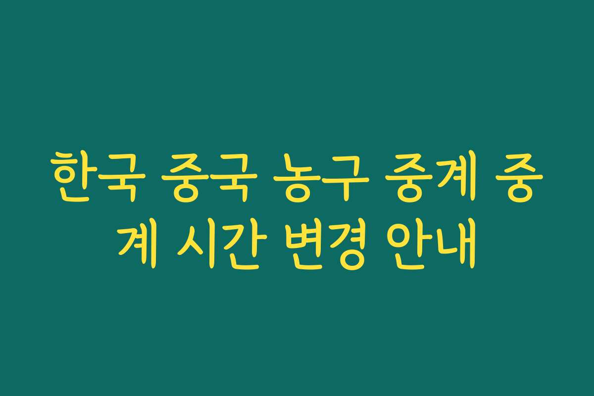 한국 중국 농구 중계 중계 시간 변경 안내 한국 중국 농구 중계 중계 시간 변경 안내