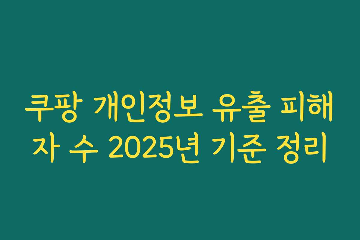 쿠팡 개인정보 유출 피해자 수 2025년 기준 정리