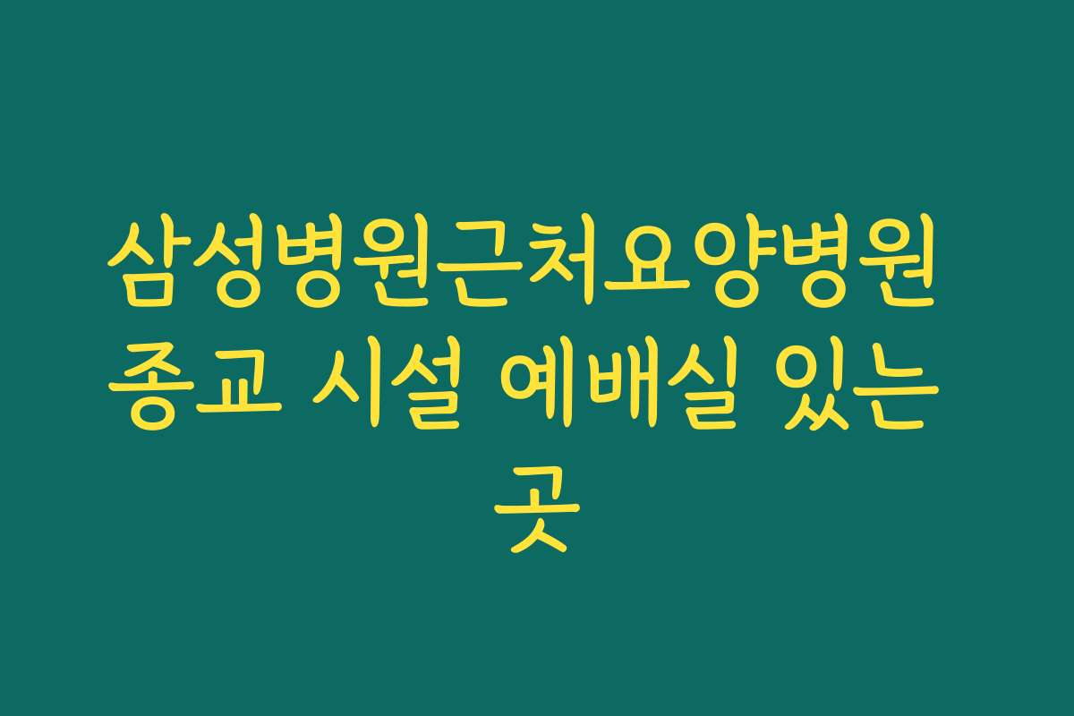 삼성병원근처요양병원 종교 시설 예배실 있는 곳